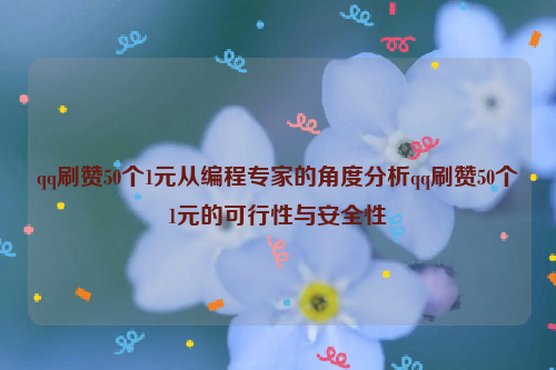 qq刷赞50个1元从编程专家的角度分析qq刷赞50个1元的可行性与安全性