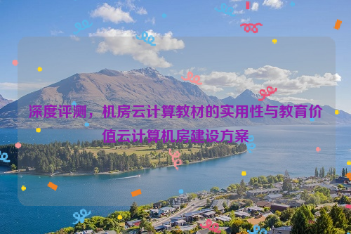 深度评测，机房云计算教材的实用性与教育价值云计算机房建设方案