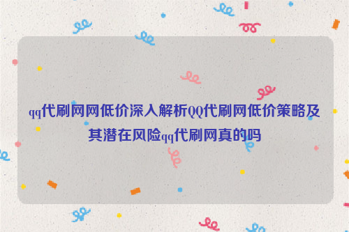 qq代刷网网低价深入解析QQ代刷网低价策略及其潜在风险qq代刷网真的吗