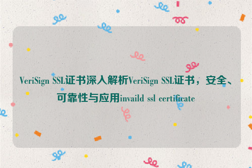 VeriSign SSL证书深入解析VeriSign SSL证书，安全、可靠性与应用invaild ssl certificate