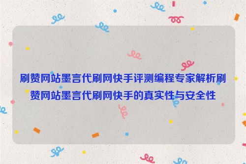 刷赞网站墨言代刷网快手评测编程专家解析刷赞网站墨言代刷网快手的真实性与安全性