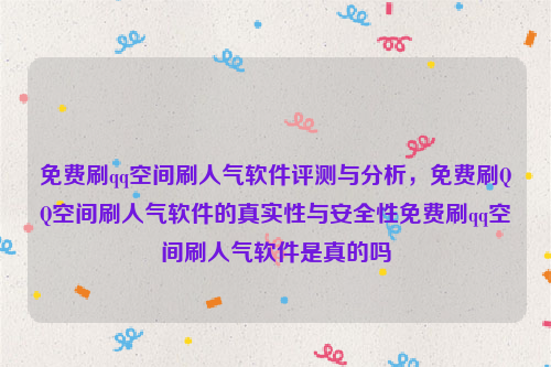 免费刷qq空间刷人气软件评测与分析，免费刷QQ空间刷人气软件的真实性与安全性免费刷qq空间刷人气软件是真的吗