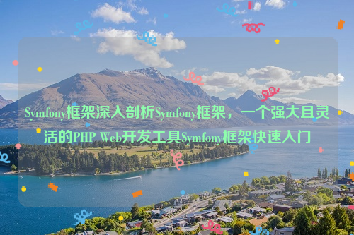 Symfony框架深入剖析Symfony框架，一个强大且灵活的PHP Web开发工具Symfony框架快速入门