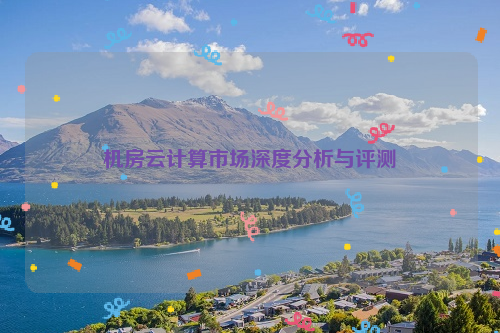 机房云计算市场深度分析与评测