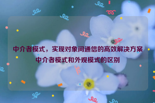 中介者模式，实现对象间通信的高效解决方案中介者模式和外观模式的区别