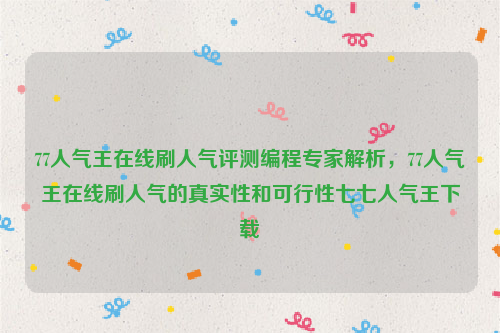 77人气王在线刷人气评测编程专家解析，77人气王在线刷人气的真实性和可行性七七人气王下载