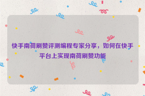 快手南荷刷赞评测编程专家分享，如何在快手平台上实现南荷刷赞功能