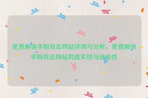 免费刷快手粉双击网站评测与分析，免费刷快手粉双击网站的真实性与安全性