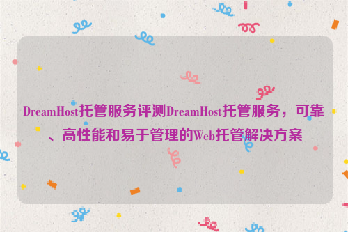 DreamHost托管服务评测DreamHost托管服务，可靠、高性能和易于管理的Web托管解决方案