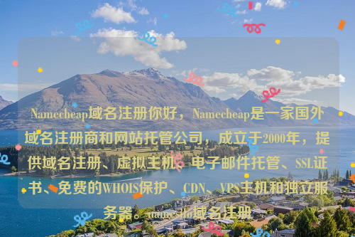 Namecheap域名注册你好，Namecheap是一家国外域名注册商和网站托管公司，成立于2000年，提供域名注册、虚拟主机、电子邮件托管、SSL证书、免费的WHOIS保护、CDN、VPS主机和独立服务器。namesilo域名注册