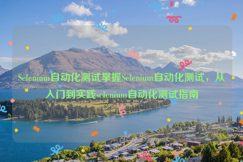 Selenium自动化测试掌握Selenium自动化测试，从入门到实践selenium自动化测试指南