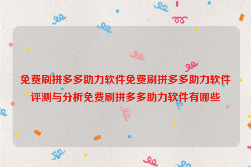 免费刷拼多多助力软件免费刷拼多多助力软件评测与分析免费刷拼多多助力软件有哪些