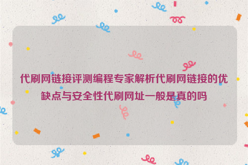 代刷网链接评测编程专家解析代刷网链接的优缺点与安全性代刷网址一般是真的吗