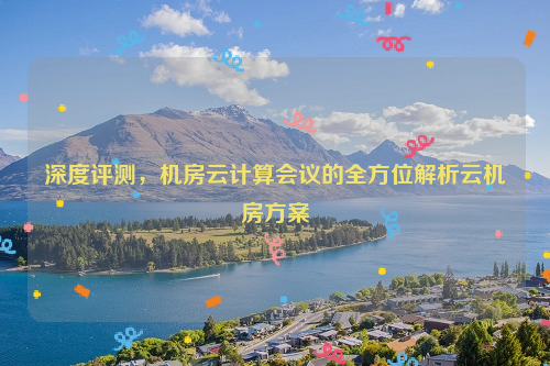 深度评测，机房云计算会议的全方位解析云机房方案