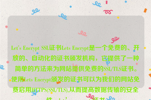 Let's Encrypt SSL证书Lets Encrypt是一个免费的、开放的、自动化的证书颁发机构，它提供了一种简单的方法来为网站提供免费的SSL/TLS证书。使用Lets Encrypt颁发的证书可以为我们的网站免费启用HTTPS(SSL/TLS),从而提高数据传输的安全性。let’s encrypt 证书