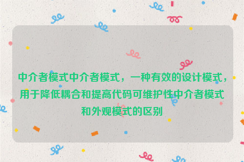 中介者模式中介者模式，一种有效的设计模式，用于降低耦合和提高代码可维护性中介者模式和外观模式的区别