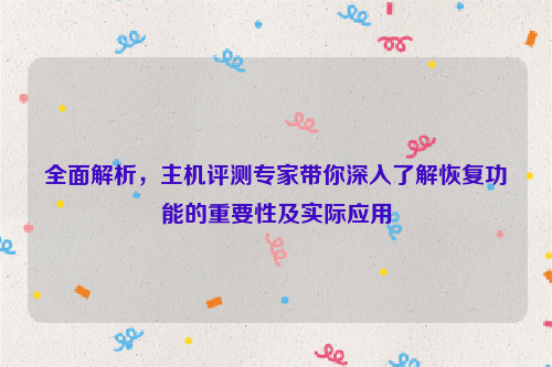 全面解析，主机评测专家带你深入了解恢复功能的重要性及实际应用