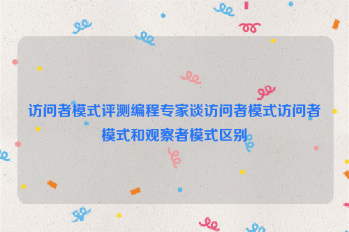 访问者模式评测编程专家谈访问者模式访问者模式和观察者模式区别