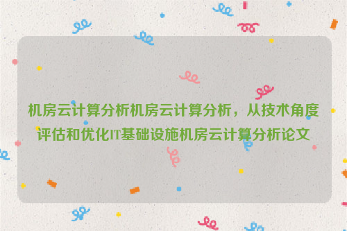 机房云计算分析机房云计算分析，从技术角度评估和优化IT基础设施机房云计算分析论文