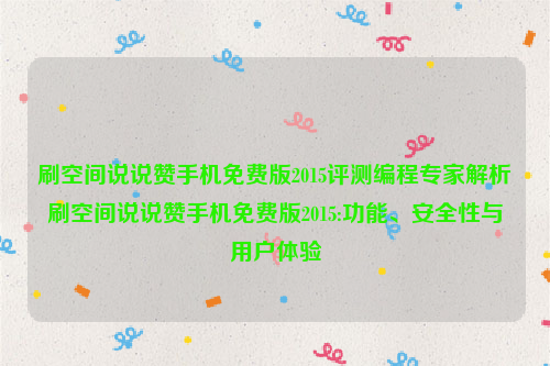 刷空间说说赞手机免费版2015评测编程专家解析刷空间说说赞手机免费版2015:功能、安全性与用户体验