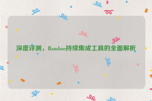 深度评测，Bamboo持续集成工具的全面解析