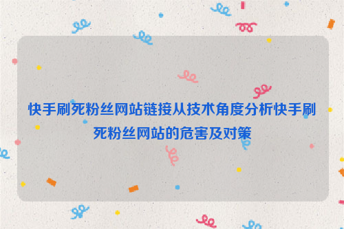 快手刷死粉丝网站链接从技术角度分析快手刷死粉丝网站的危害及对策