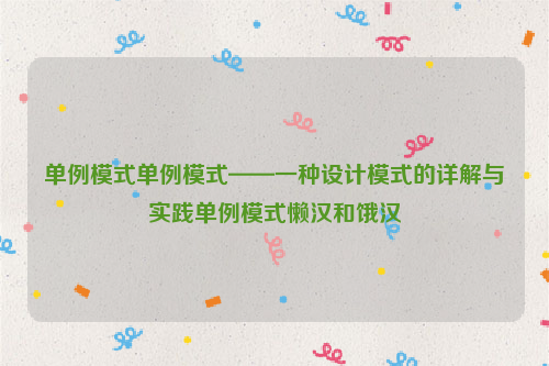 单例模式单例模式——一种设计模式的详解与实践单例模式懒汉和饿汉