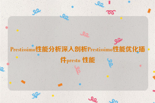 Prestissimo性能分析深入剖析Prestissimo性能优化插件presto 性能