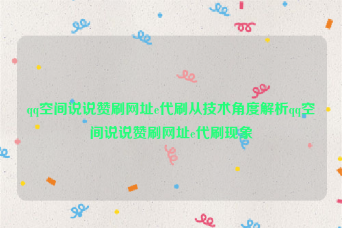 qq空间说说赞刷网址e代刷从技术角度解析qq空间说说赞刷网址e代刷现象