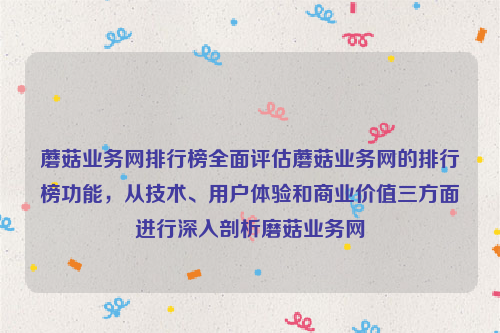 蘑菇业务网排行榜全面评估蘑菇业务网的排行榜功能，从技术、用户体验和商业价值三方面进行深入剖析磨菇业务网