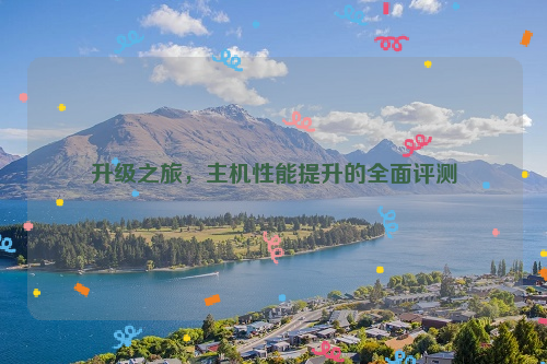 升级之旅，主机性能提升的全面评测