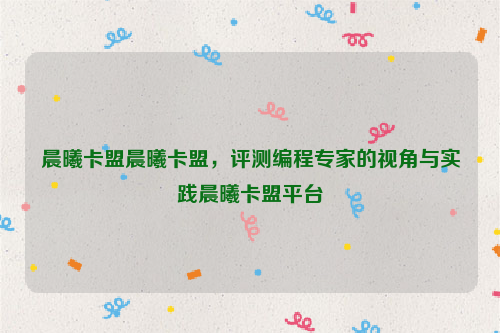 晨曦卡盟晨曦卡盟，评测编程专家的视角与实践晨曦卡盟平台