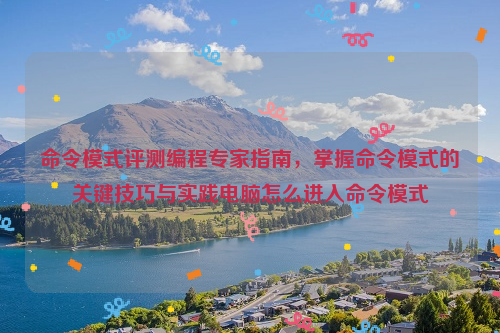 命令模式评测编程专家指南，掌握命令模式的关键技巧与实践电脑怎么进入命令模式