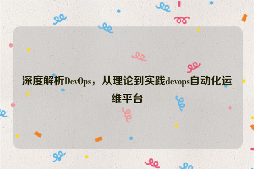 深度解析DevOps，从理论到实践devops自动化运维平台