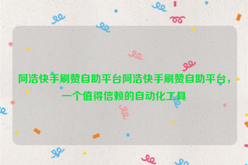 阿浩快手刷赞自助平台阿浩快手刷赞自助平台，一个值得信赖的自动化工具