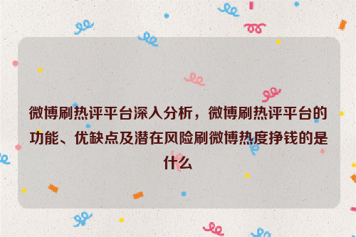 微博刷热评平台深入分析，微博刷热评平台的功能、优缺点及潜在风险刷微博热度挣钱的是什么