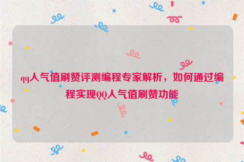 qq人气值刷赞评测编程专家解析，如何通过编程实现QQ人气值刷赞功能