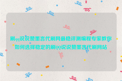 刷qq说说赞墨言代刷网最稳评测编程专家教你如何选择稳定的刷QQ说说赞墨言代刷网站