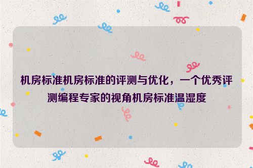 机房标准机房标准的评测与优化，一个优秀评测编程专家的视角机房标准温湿度