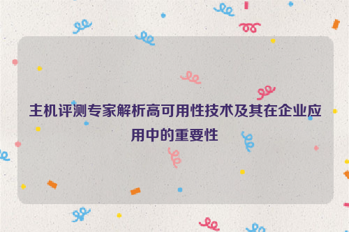 主机评测专家解析高可用性技术及其在企业应用中的重要性