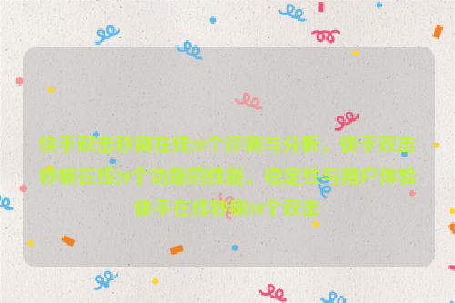 快手双击秒刷在线20个评测与分析，快手双击秒刷在线20个功能的性能、稳定性与用户体验快手在线秒刷10个双击