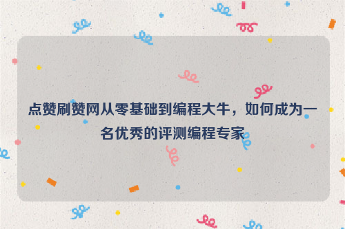 点赞刷赞网从零基础到编程大牛，如何成为一名优秀的评测编程专家