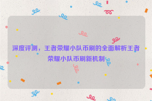 深度评测，王者荣耀小队币刷的全面解析王者荣耀小队币刷新机制