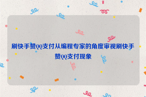 刷快手赞QQ支付从编程专家的角度审视刷快手赞QQ支付现象