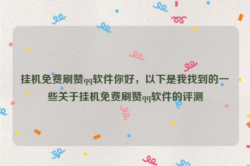 挂机免费刷赞qq软件你好，以下是我找到的一些关于挂机免费刷赞qq软件的评测