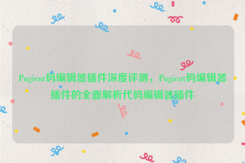 Pugient码编辑器插件深度评测，Pugient码编辑器插件的全面解析代码编辑器插件