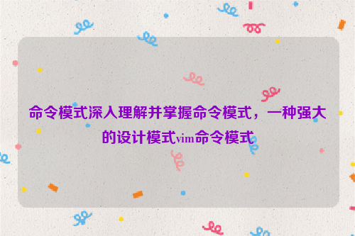 命令模式深入理解并掌握命令模式，一种强大的设计模式vim命令模式