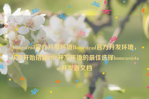 homestead官方开发环境Homestead官方开发环境，从零开始搭建PHP开发环境的最佳选择homeassistant开发者文档