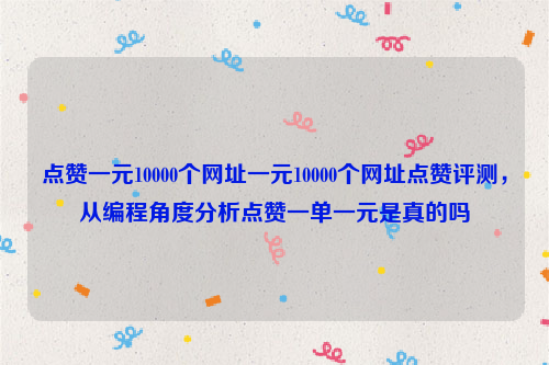 点赞一元10000个网址一元10000个网址点赞评测，从编程角度分析点赞一单一元是真的吗