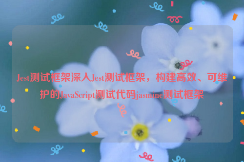 Jest测试框架深入Jest测试框架，构建高效、可维护的JavaScript测试代码jasmine测试框架